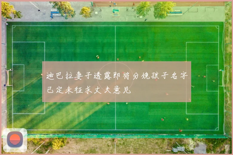 迪巴拉妻子透露即将分娩孩子名字已定未征求丈夫意见