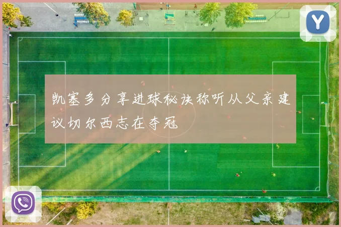 凯塞多分享进球秘诀称听从父亲建议切尔西志在夺冠