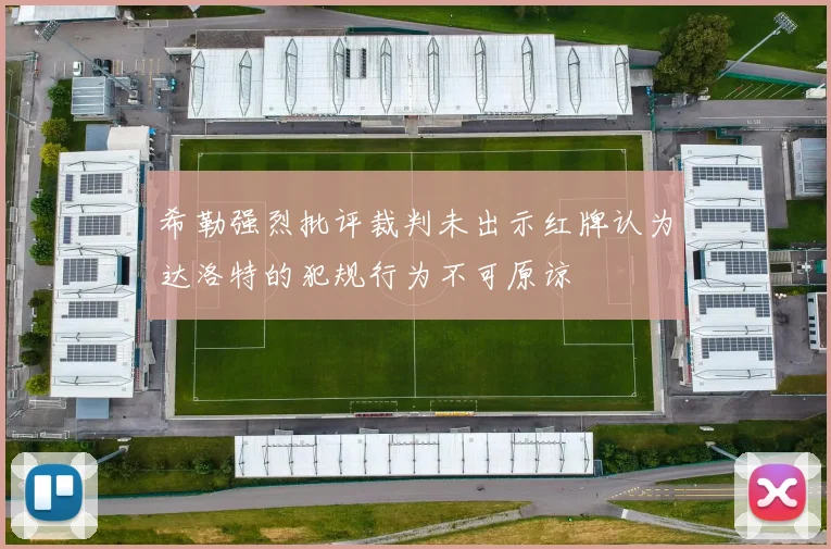 希勒强烈批评裁判未出示红牌认为达洛特的犯规行为不可原谅