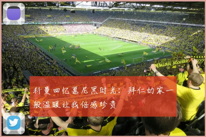 科曼回忆慕尼黑时光：拜仁的家一般温暖让我倍感珍贵