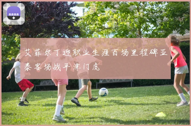艾菲尔丁迎职业生涯百场里程碑亚泰客场战平津门虎