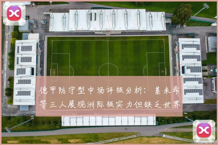 德甲防守型中场评级分析：基米希等三人展现洲际级实力但缺乏世界级球员