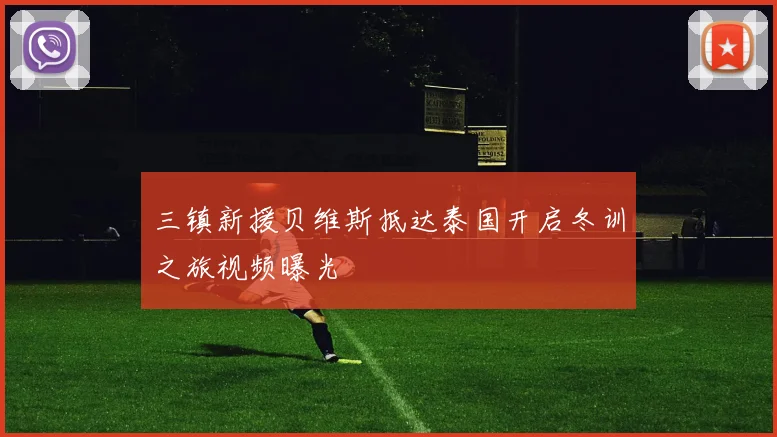 三镇新援贝维斯抵达泰国开启冬训之旅视频曝光