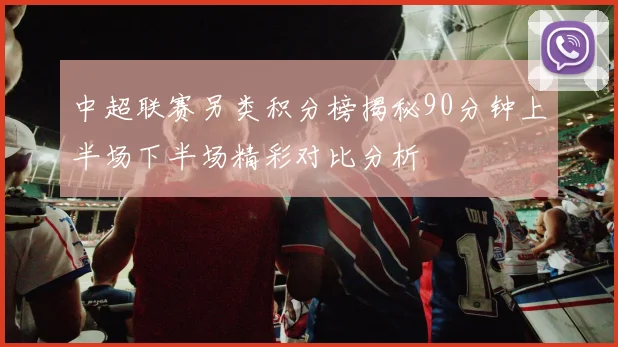 中超联赛另类积分榜揭秘90分钟上半场下半场精彩对比分析