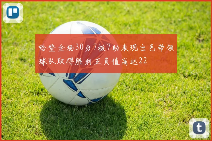 哈登全场30分7板7助表现出色带领球队取得胜利正负值高达22